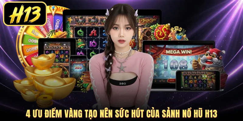 4 ưu điểm vàng tạo nên sức hút của sảnh nổ hũ H13