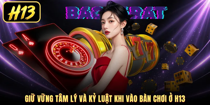 Giữ vững tâm lý và kỷ luật khi vào bàn chơi ở H13